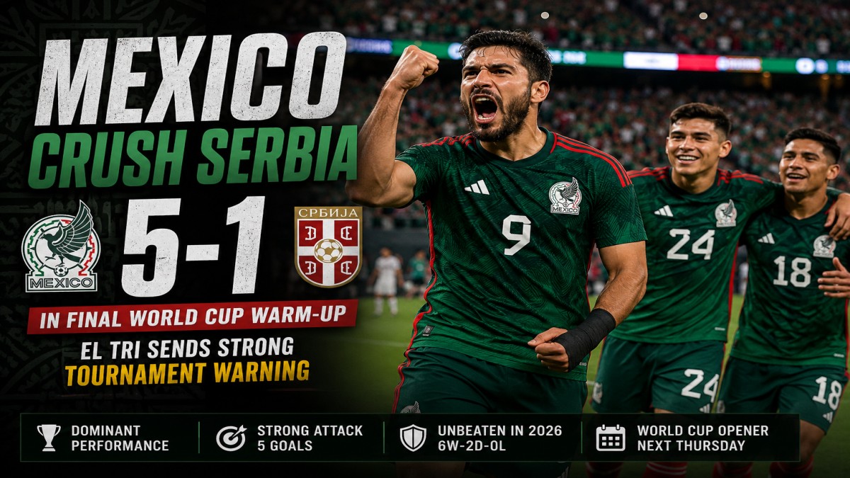Mexico Crush Serbia 5-1 in Final World Cup Warm-Up, Sends Strong Tournament Warning